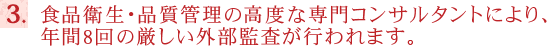 食品衛生・品質管理の高度な専門コンサルタントにより、年間8回の厳しい外部監査が行われます。